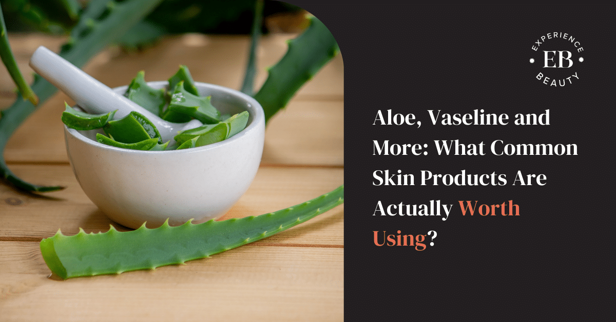 Aloe, Vaseline and More_ What Common Skin Products Are Actually Worth Using